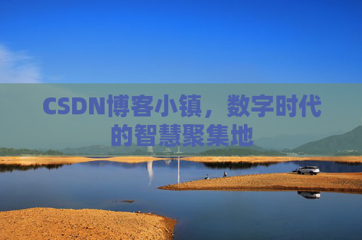 CSDN博客小镇，数字时代的智慧聚集地